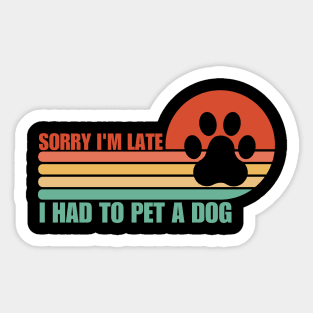 Sorry I'm Late I had to pet a Dog Sticker